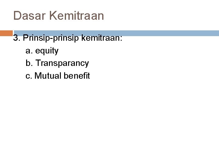 Dasar Kemitraan 3. Prinsip-prinsip kemitraan: a. equity b. Transparancy c. Mutual benefit 