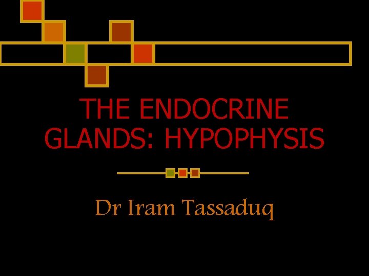 THE ENDOCRINE GLANDS: HYPOPHYSIS Dr Iram Tassaduq 