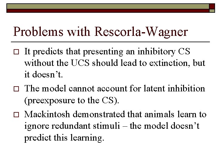 Problems with Rescorla-Wagner o o o It predicts that presenting an inhibitory CS without