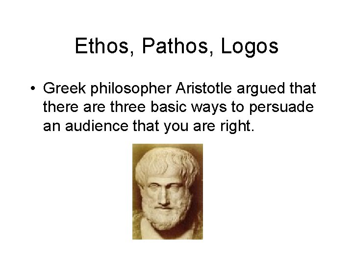 Ethos, Pathos, Logos • Greek philosopher Aristotle argued that there are three basic ways