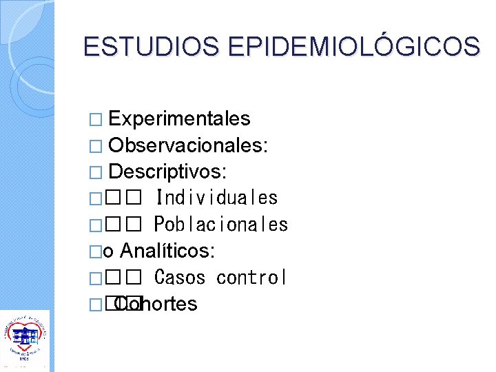 ESTUDIOS EPIDEMIOLÓGICOS � Experimentales � Observacionales: � Descriptivos: ��� Individuales ��� Poblacionales �o Analíticos: ESTUDIOS EPIDEMIOLÓGICOS � Experimentales � Observacionales: � Descriptivos: ��� Individuales ��� Poblacionales �o Analíticos: