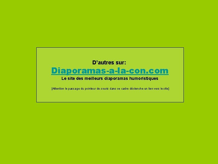 D’autres sur: Diaporamas-a-la-con. com Le site des meilleurs diaporamas humoristiques [Attention le passage du