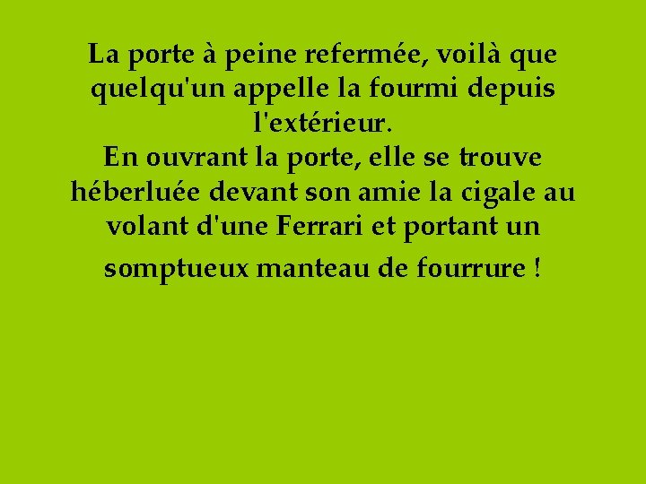 La porte à peine refermée, voilà quelqu'un appelle la fourmi depuis l'extérieur. En ouvrant