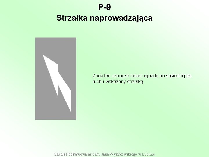 P-9 Strzałka naprowadzająca Znak ten oznacza nakaz wjazdu na sąsiedni pas ruchu wskazany strzałką. P-9 Strzałka naprowadzająca Znak ten oznacza nakaz wjazdu na sąsiedni pas ruchu wskazany strzałką.