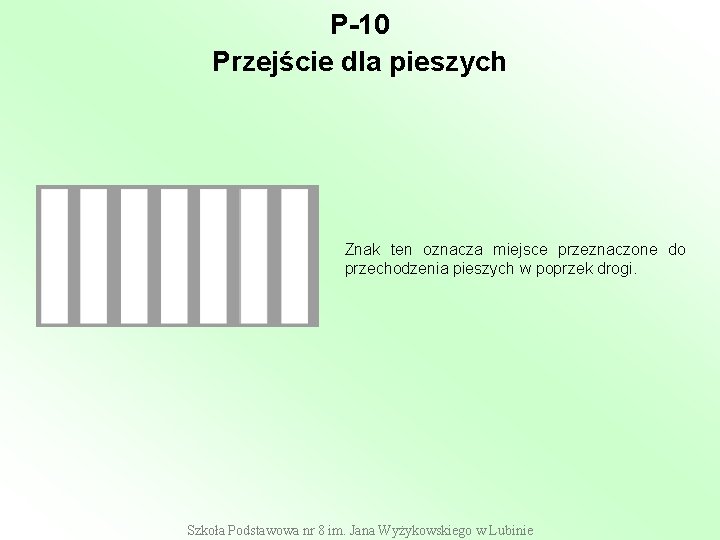 P-10 Przejście dla pieszych Znak ten oznacza miejsce przeznaczone do przechodzenia pieszych w poprzek P-10 Przejście dla pieszych Znak ten oznacza miejsce przeznaczone do przechodzenia pieszych w poprzek
