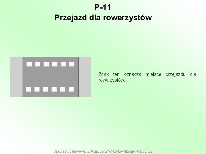 P-11 Przejazd dla rowerzystów Znak ten oznacza miejsce przejazdu dla rowerzystów. Szkoła Podstawowa nr P-11 Przejazd dla rowerzystów Znak ten oznacza miejsce przejazdu dla rowerzystów. Szkoła Podstawowa nr