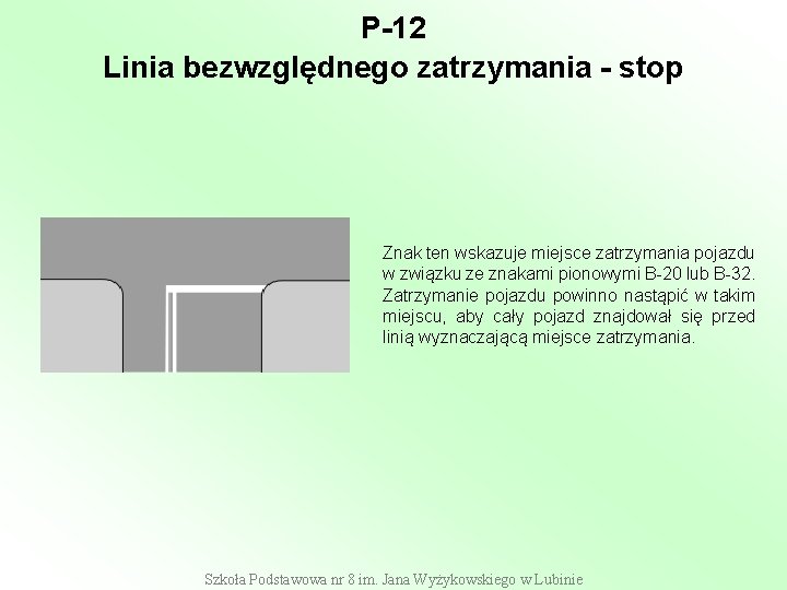 P-12 Linia bezwzględnego zatrzymania - stop Znak ten wskazuje miejsce zatrzymania pojazdu w związku P-12 Linia bezwzględnego zatrzymania - stop Znak ten wskazuje miejsce zatrzymania pojazdu w związku