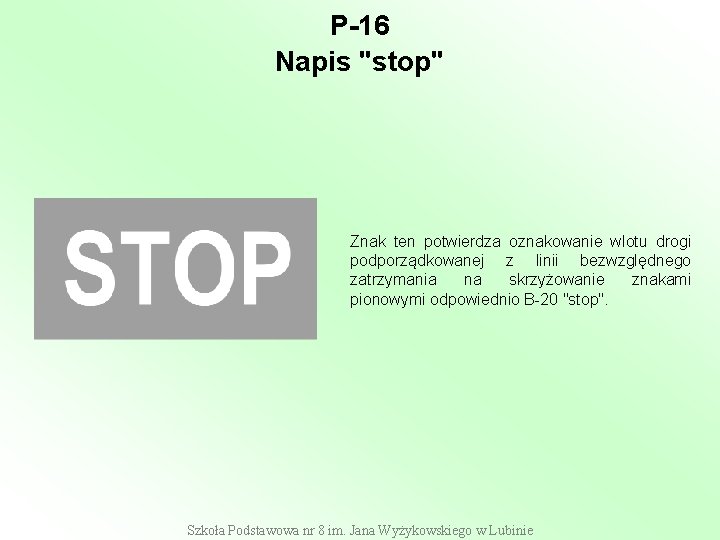 P-16 Napis "stop" Znak ten potwierdza oznakowanie wlotu drogi podporządkowanej z linii bezwzględnego zatrzymania P-16 Napis "stop" Znak ten potwierdza oznakowanie wlotu drogi podporządkowanej z linii bezwzględnego zatrzymania