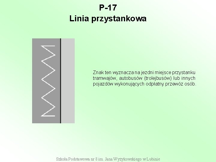 P-17 Linia przystankowa Znak ten wyznacza na jezdni miejsce przystanku tramwajów, autobusów (trolejbusów) lub P-17 Linia przystankowa Znak ten wyznacza na jezdni miejsce przystanku tramwajów, autobusów (trolejbusów) lub