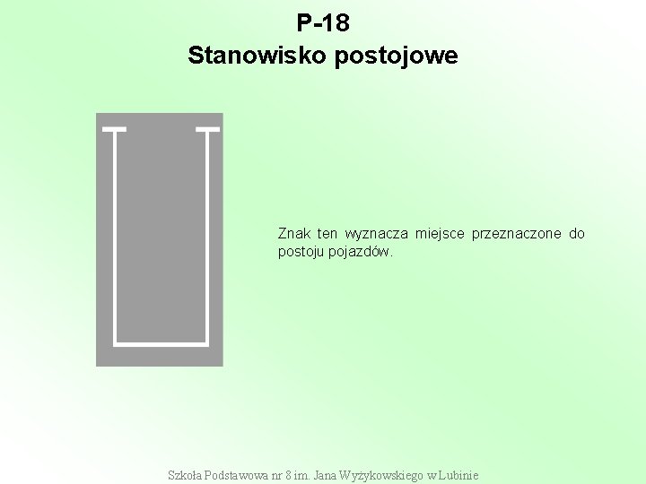 P-18 Stanowisko postojowe Znak ten wyznacza miejsce przeznaczone do postoju pojazdów. Szkoła Podstawowa nr P-18 Stanowisko postojowe Znak ten wyznacza miejsce przeznaczone do postoju pojazdów. Szkoła Podstawowa nr