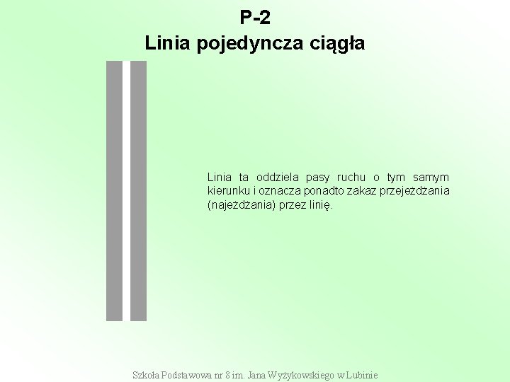 P-2 Linia pojedyncza ciągła Linia ta oddziela pasy ruchu o tym samym kierunku i P-2 Linia pojedyncza ciągła Linia ta oddziela pasy ruchu o tym samym kierunku i