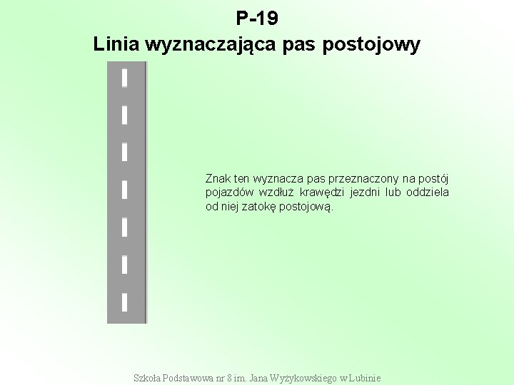 P-19 Linia wyznaczająca pas postojowy Znak ten wyznacza pas przeznaczony na postój pojazdów wzdłuż P-19 Linia wyznaczająca pas postojowy Znak ten wyznacza pas przeznaczony na postój pojazdów wzdłuż