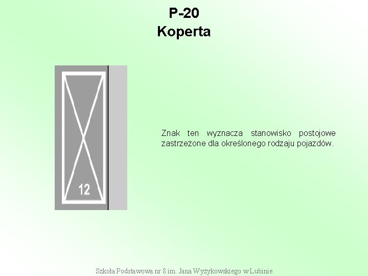 P-20 Koperta Znak ten wyznacza stanowisko postojowe zastrzeżone dla określonego rodzaju pojazdów. Szkoła Podstawowa P-20 Koperta Znak ten wyznacza stanowisko postojowe zastrzeżone dla określonego rodzaju pojazdów. Szkoła Podstawowa