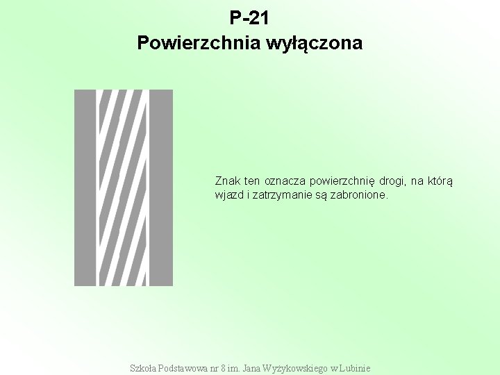 P-21 Powierzchnia wyłączona Znak ten oznacza powierzchnię drogi, na którą wjazd i zatrzymanie są P-21 Powierzchnia wyłączona Znak ten oznacza powierzchnię drogi, na którą wjazd i zatrzymanie są