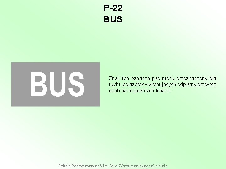 P-22 BUS Znak ten oznacza pas ruchu przeznaczony dla ruchu pojazdów wykonujących odpłatny przewóz P-22 BUS Znak ten oznacza pas ruchu przeznaczony dla ruchu pojazdów wykonujących odpłatny przewóz