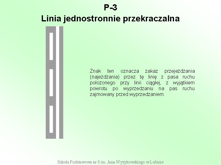 P-3 Linia jednostronnie przekraczalna Znak ten oznacza zakaz przejeżdżania (najeżdżania) przez tę linię z P-3 Linia jednostronnie przekraczalna Znak ten oznacza zakaz przejeżdżania (najeżdżania) przez tę linię z