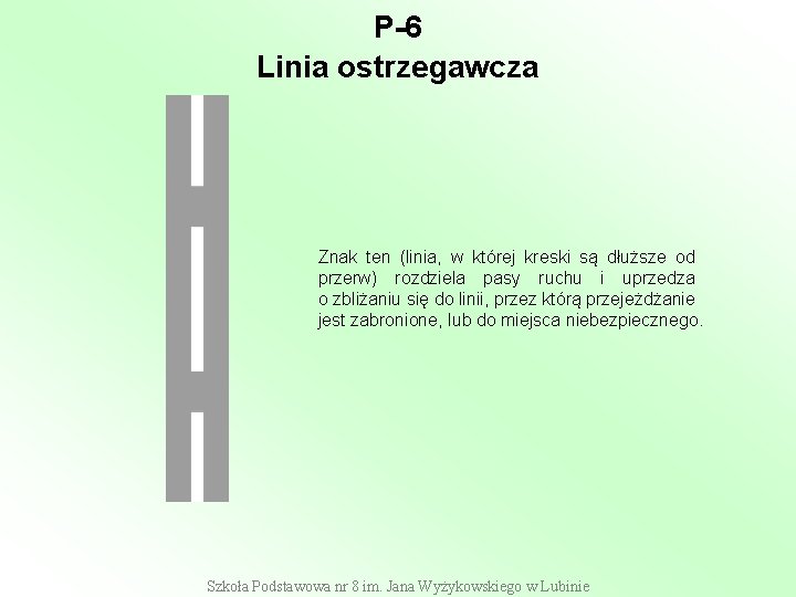 P-6 Linia ostrzegawcza Znak ten (linia, w której kreski są dłuższe od przerw) rozdziela P-6 Linia ostrzegawcza Znak ten (linia, w której kreski są dłuższe od przerw) rozdziela