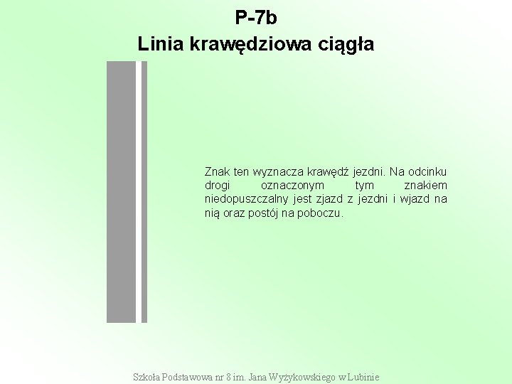 P-7 b Linia krawędziowa ciągła Znak ten wyznacza krawędź jezdni. Na odcinku drogi oznaczonym P-7 b Linia krawędziowa ciągła Znak ten wyznacza krawędź jezdni. Na odcinku drogi oznaczonym