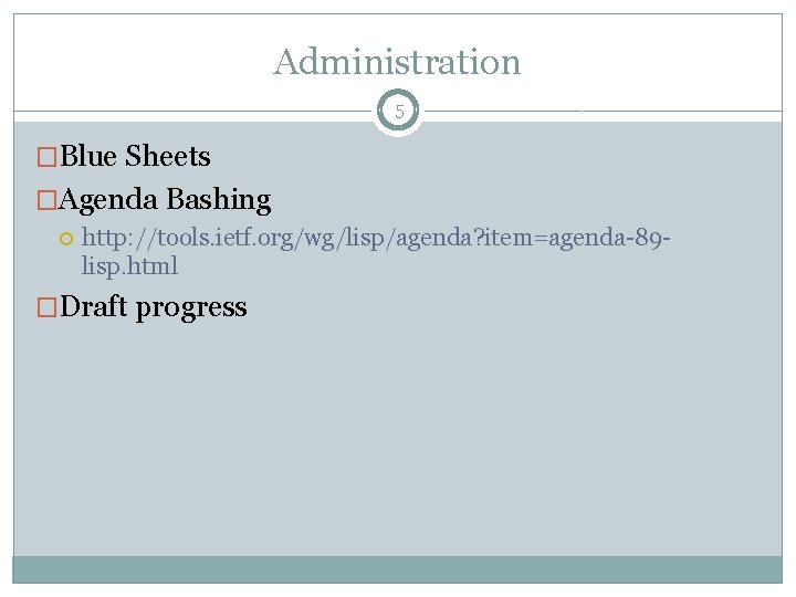 Administration 5 �Blue Sheets �Agenda Bashing http: //tools. ietf. org/wg/lisp/agenda? item=agenda-89 lisp. html �Draft