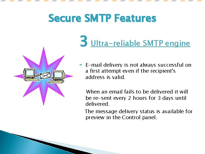 Secure SMTP Features 3 Ultra-reliable SMTP engine E-mail delivery is not always successful on