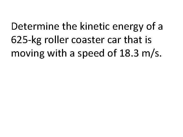 Determine the kinetic energy of a 625 -kg roller coaster car that is moving