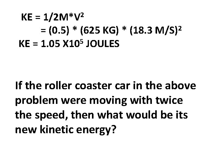  KE = 1/2 M*V 2 = (0. 5) * (625 KG) * (18.