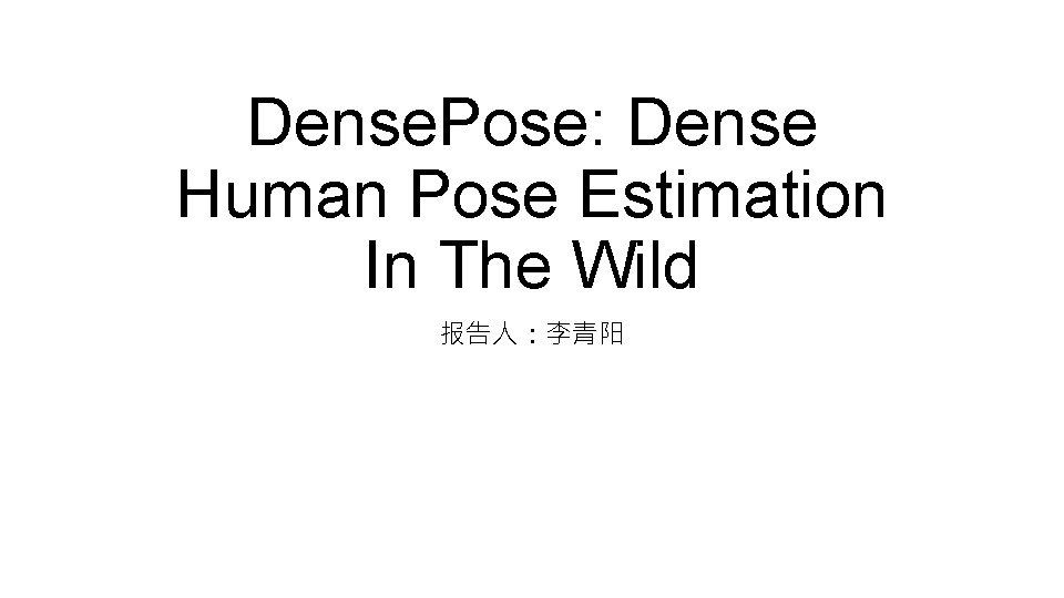 Dense. Pose: Dense Human Pose Estimation In The Wild 报告人：李青阳 