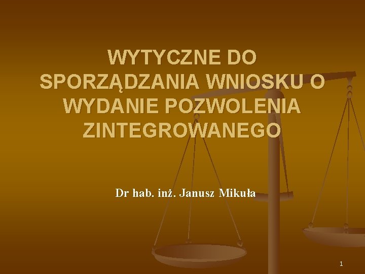 WYTYCZNE DO SPORZĄDZANIA WNIOSKU O WYDANIE POZWOLENIA ZINTEGROWANEGO Dr hab. inż. Janusz Mikuła 1