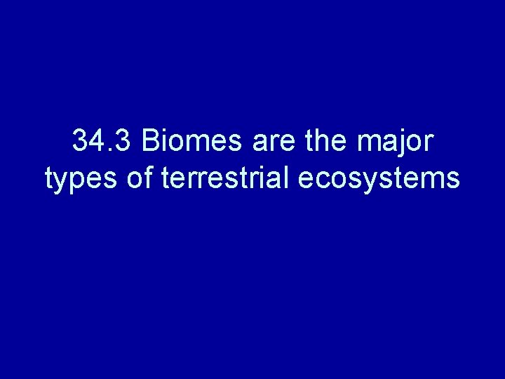 34. 3 Biomes are the major types of terrestrial ecosystems 