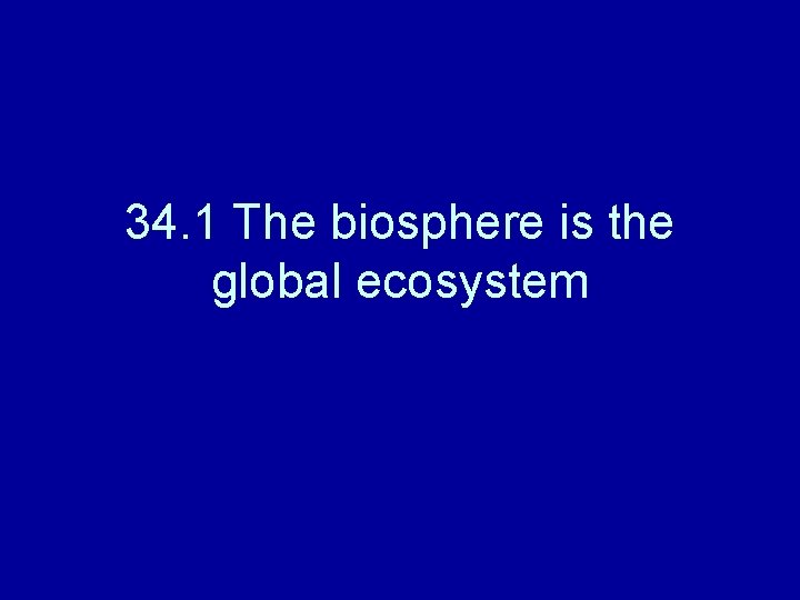 34. 1 The biosphere is the global ecosystem 