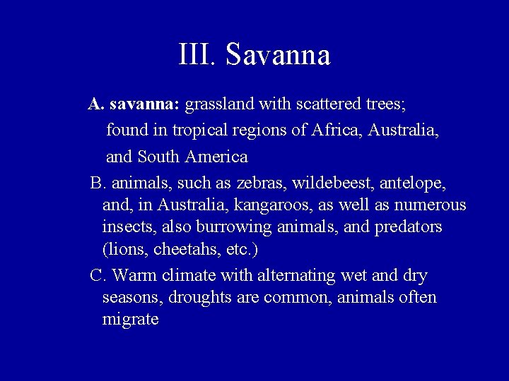 III. Savanna A. savanna: grassland with scattered trees; found in tropical regions of Africa,