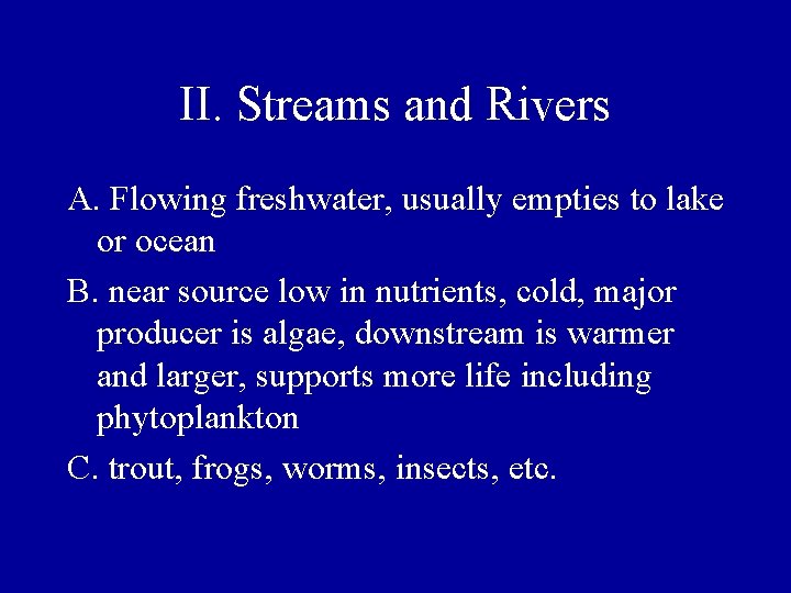 II. Streams and Rivers A. Flowing freshwater, usually empties to lake or ocean B.