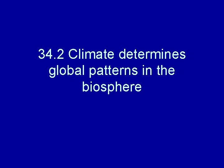 34. 2 Climate determines global patterns in the biosphere 