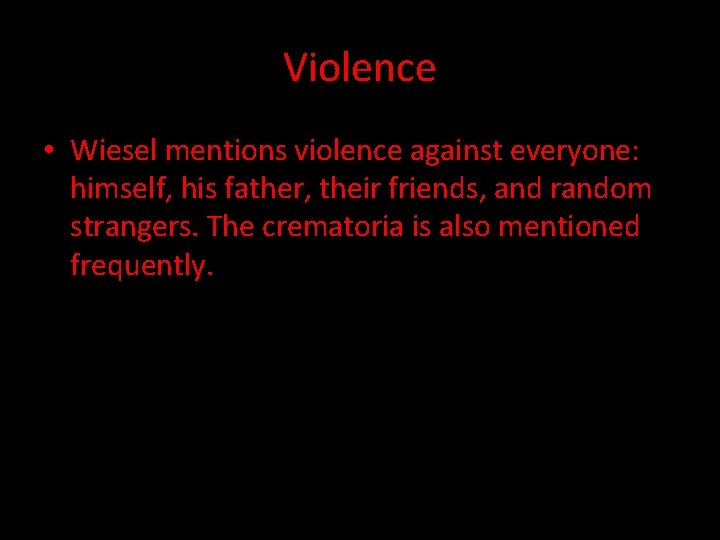Violence • Wiesel mentions violence against everyone: himself, his father, their friends, and random