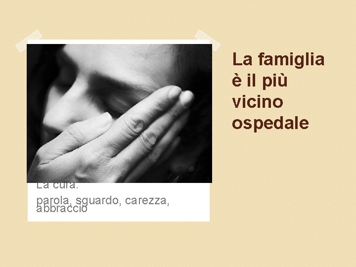 La famiglia è il più vicino ospedale La cura: parola, sguardo, carezza, abbraccio 