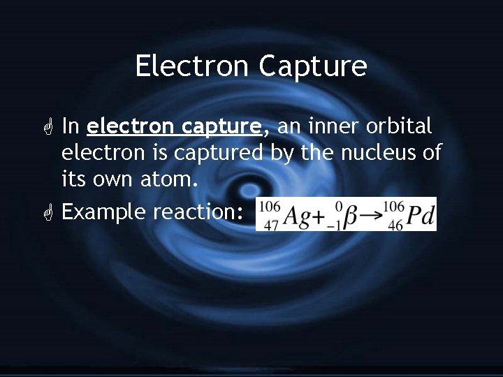 Electron Capture G In electron capture, an inner orbital electron is captured by the