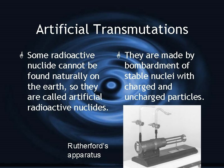 Artificial Transmutations G Some radioactive G They are made by nuclide cannot be bombardment