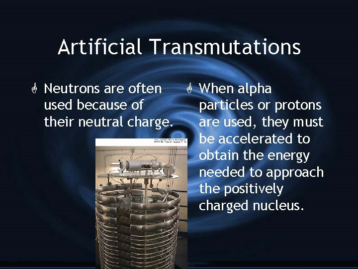 Artificial Transmutations G Neutrons are often G When alpha used because of particles or