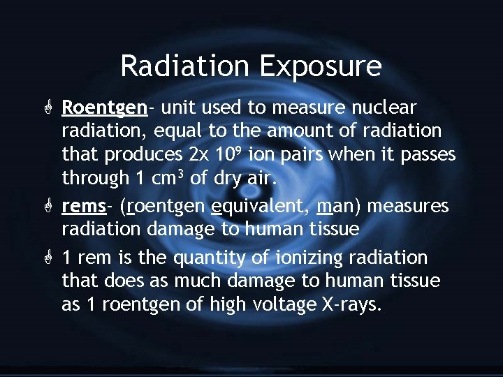 Radiation Exposure G Roentgen- unit used to measure nuclear radiation, equal to the amount