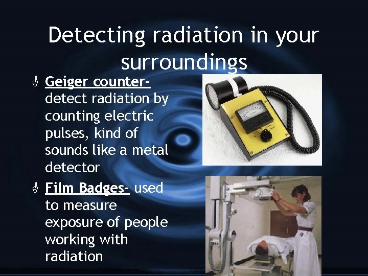 Detecting radiation in your surroundings G Geiger counterdetect radiation by counting electric pulses, kind