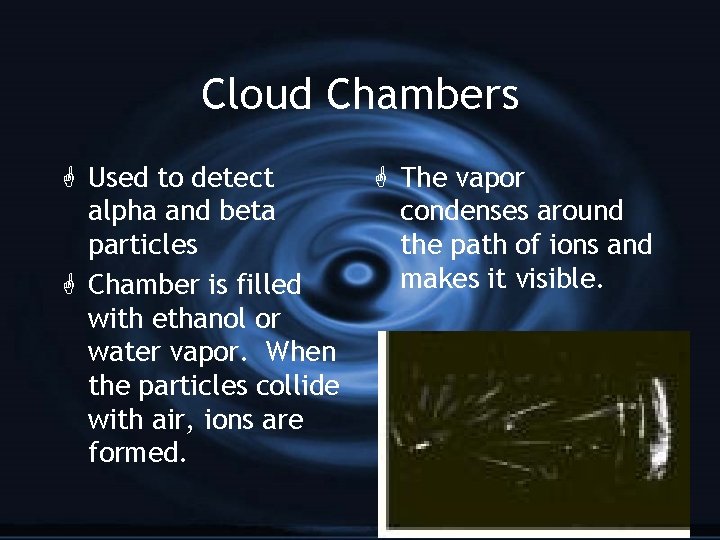 Cloud Chambers G Used to detect alpha and beta particles G Chamber is filled