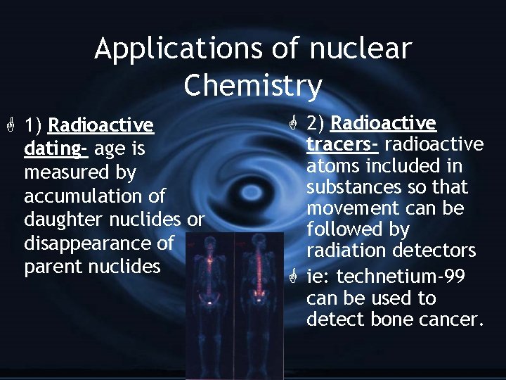 Applications of nuclear Chemistry G 1) Radioactive dating- age is measured by accumulation of