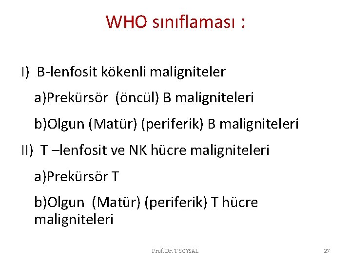 WHO sınıflaması : I) B-lenfosit kökenli maligniteler a)Prekürsör (öncül) B maligniteleri b)Olgun (Matür) (periferik) WHO sınıflaması : I) B-lenfosit kökenli maligniteler a)Prekürsör (öncül) B maligniteleri b)Olgun (Matür) (periferik)