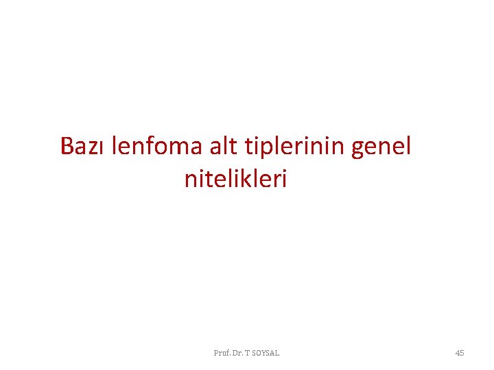 Bazı lenfoma alt tiplerinin genel nitelikleri Prof. Dr. T SOYSAL 45 Bazı lenfoma alt tiplerinin genel nitelikleri Prof. Dr. T SOYSAL 45
