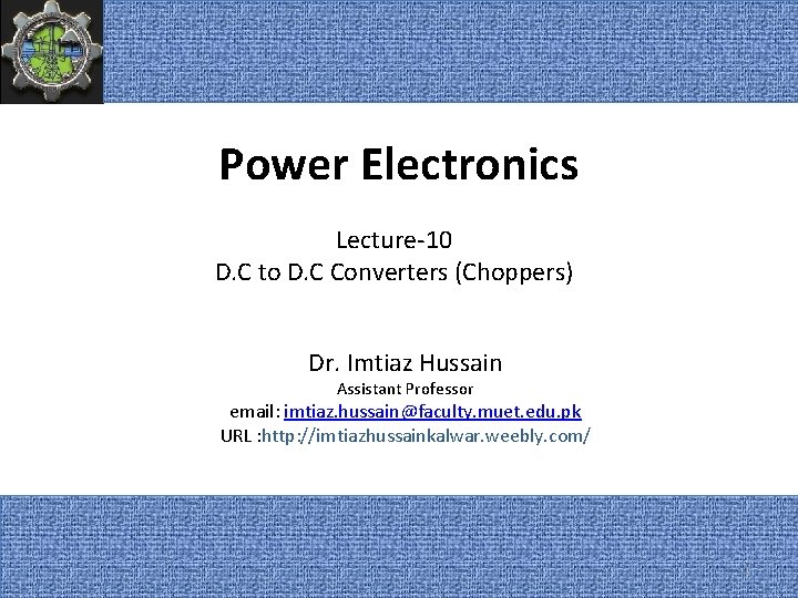 Power Electronics Lecture-10 D. C to D. C Converters (Choppers) Dr. Imtiaz Hussain Assistant