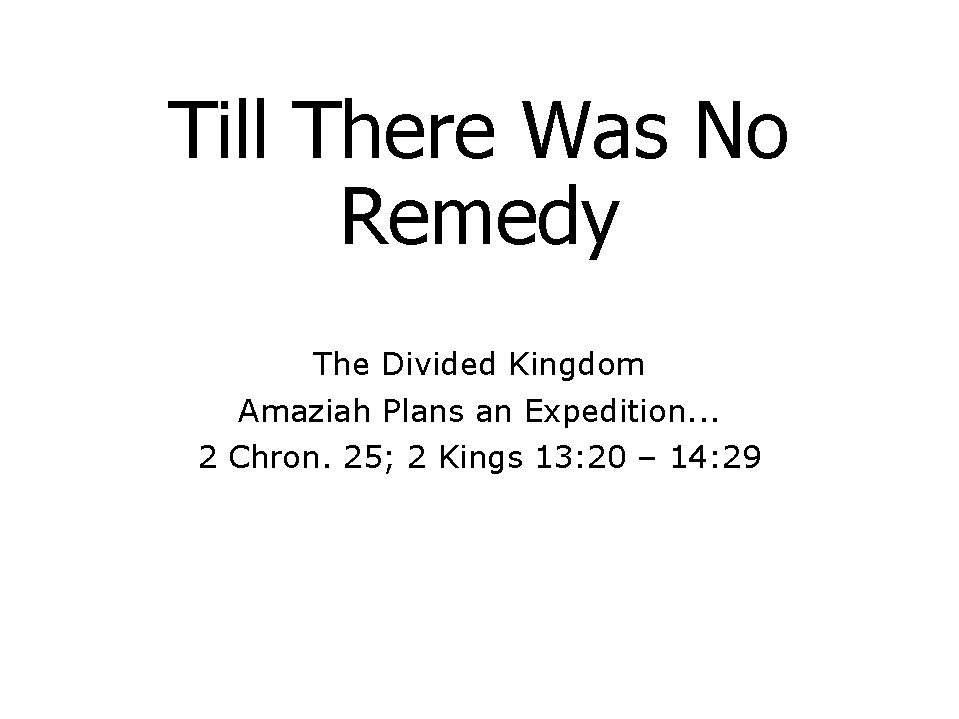 Till There Was No Remedy The Divided Kingdom Amaziah Plans an Expedition. . .