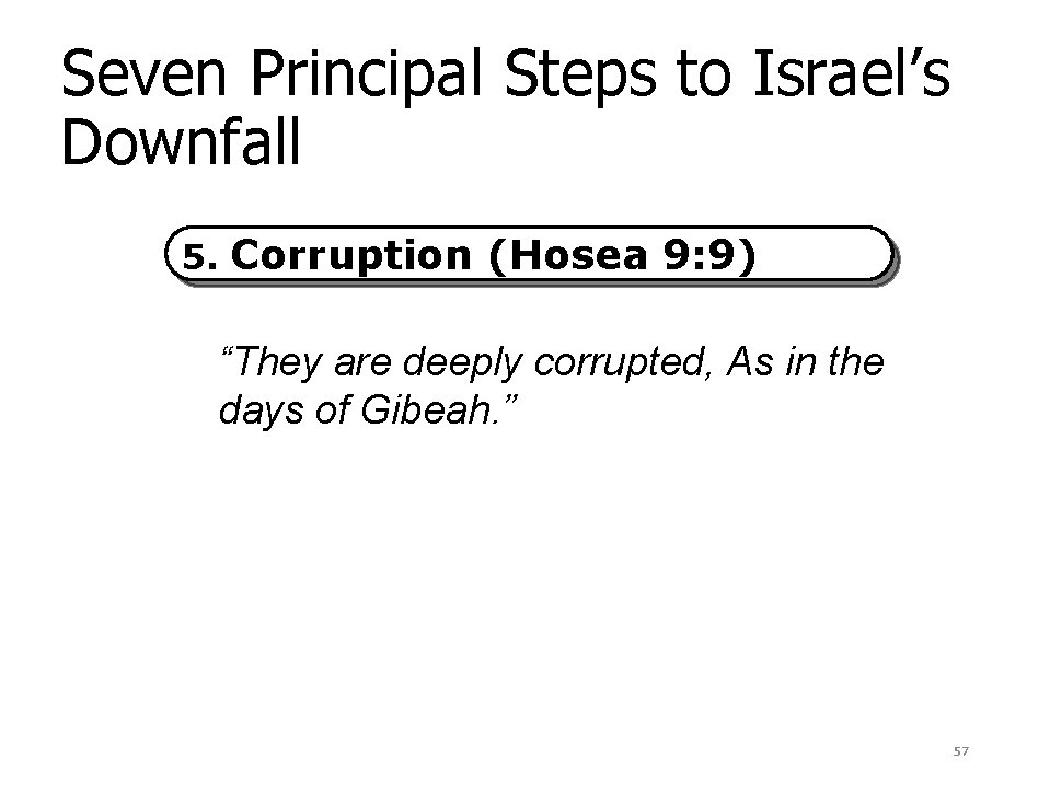 Seven Principal Steps to Israel’s Downfall 5. Corruption (Hosea 9: 9) “They are deeply