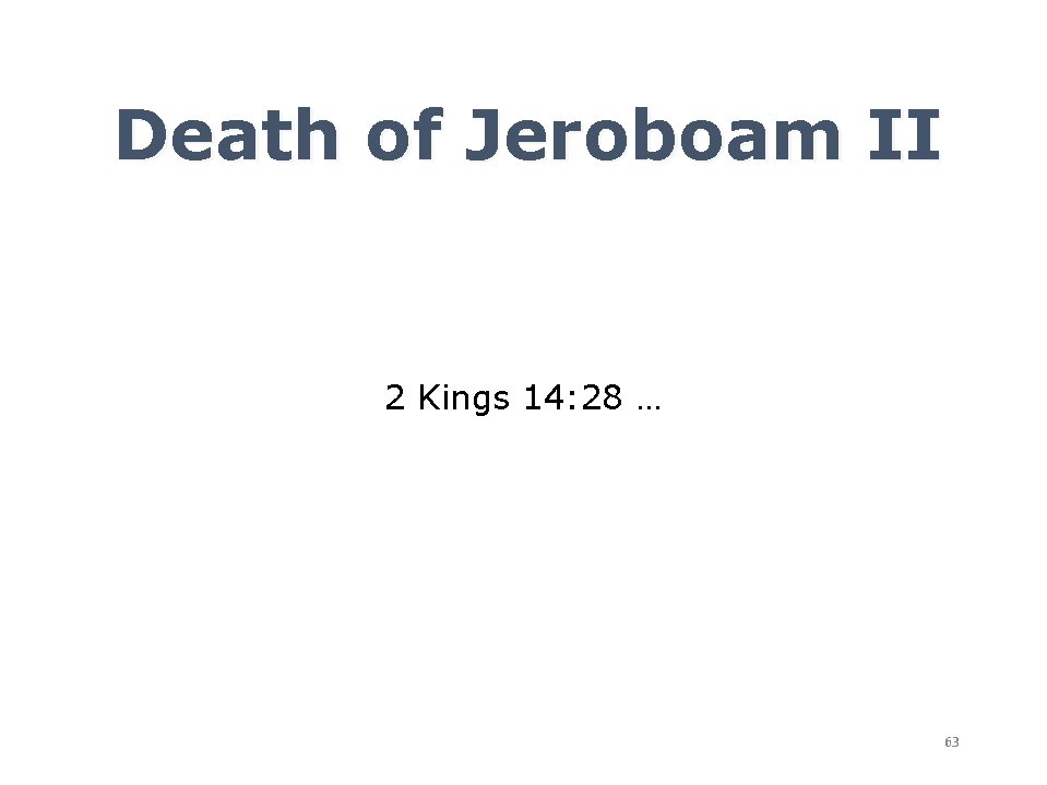 Death of Jeroboam II 2 Kings 14: 28 … 63 