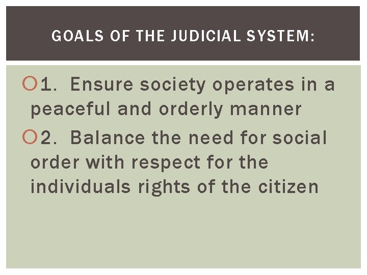 GOALS OF THE JUDICIAL SYSTEM: 1. Ensure society operates in a peaceful and orderly