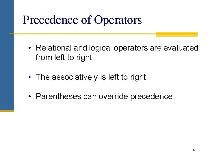 Precedence of Operators • Relational and logical operators are evaluated from left to right Precedence of Operators • Relational and logical operators are evaluated from left to right